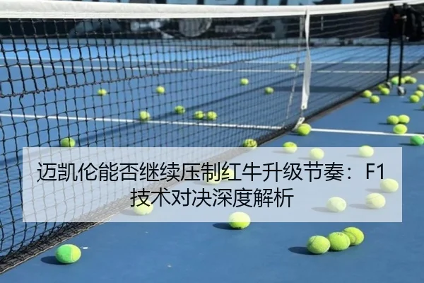 迈凯伦能否继续压制红牛升级节奏：F1技术对决深度解析