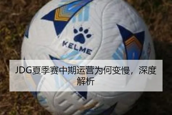 JDG夏季赛中期运营为何变慢，深度解析
